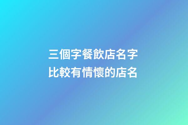 三個字餐飲店名字 比較有情懷的店名-第1張-店鋪起名-玄機派